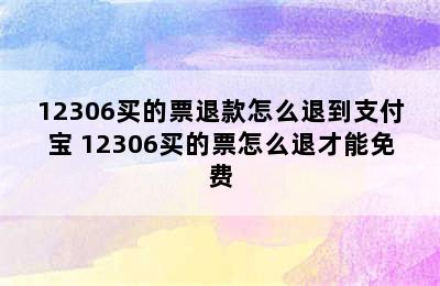 12306买的票退款怎么退到支付宝 12306买的票怎么退才能免费